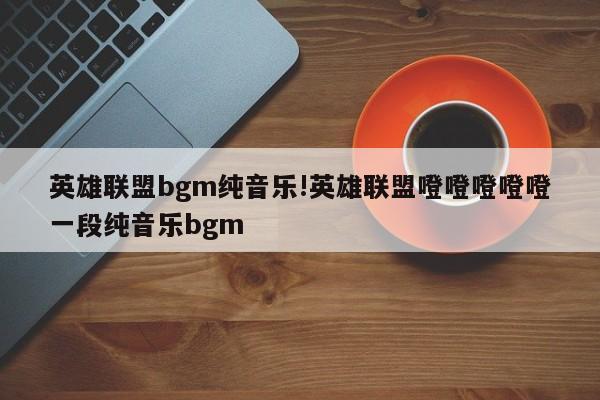 英雄联盟bgm纯音乐!英雄联盟噔噔噔噔噔一段纯音乐bgm