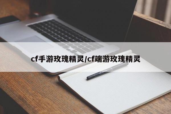 cf手游玫瑰精灵/cf端游玫瑰精灵