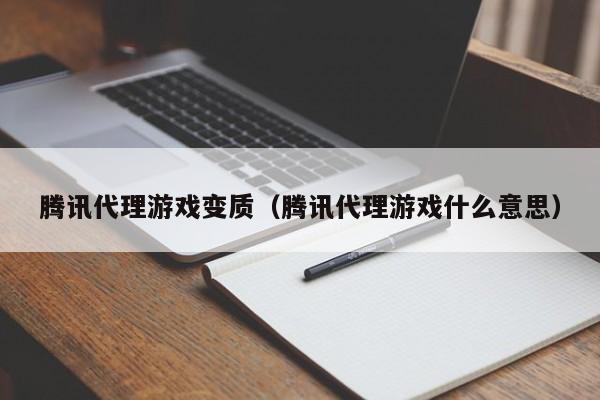 腾讯代理游戏变质(腾讯代理游戏什么意思)