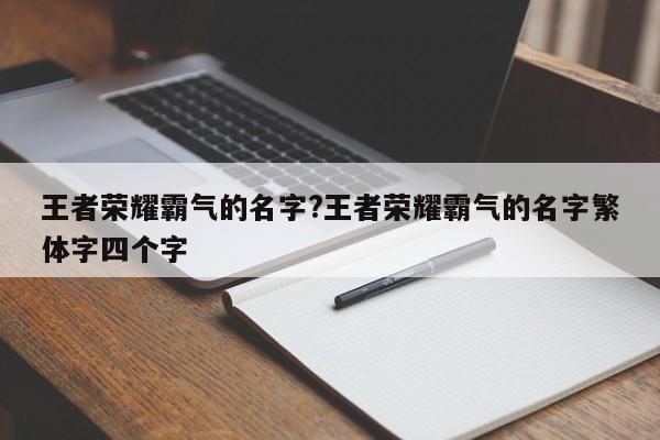 王者荣耀霸气的名字?王者荣耀霸气的名字繁体字四个字