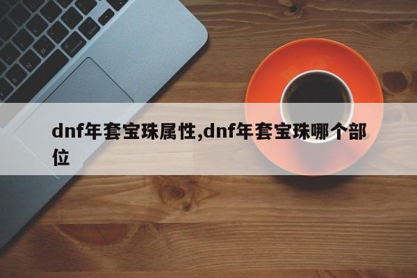 dnf年套宝珠属性,dnf年套宝珠哪个部位