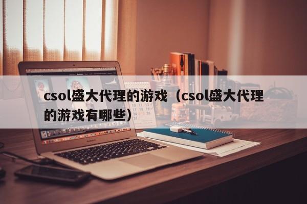 csol盛大代理的游戏(csol盛大代理的游戏有哪些)