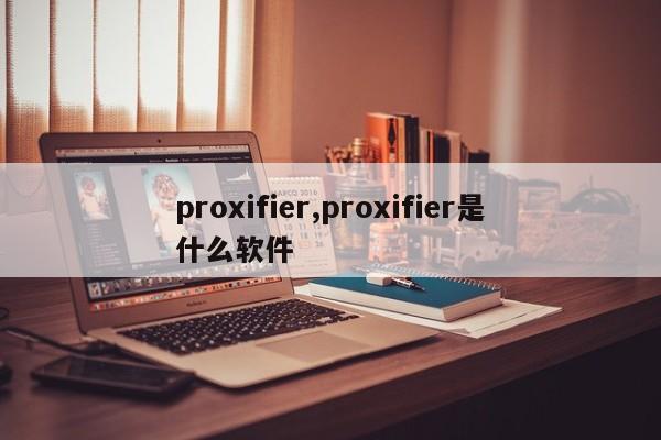 proxifier,proxifier是什么软件