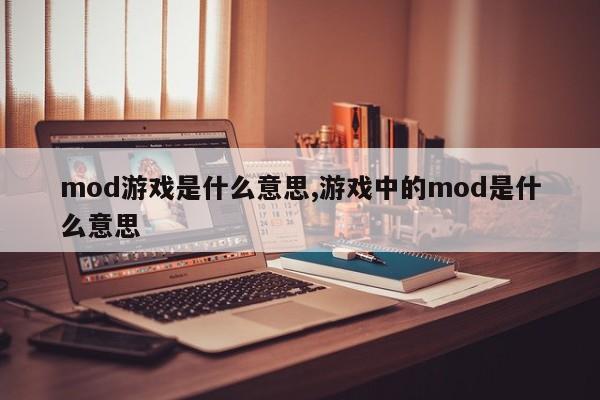 mod游戏是什么意思,游戏中的mod是什么意思