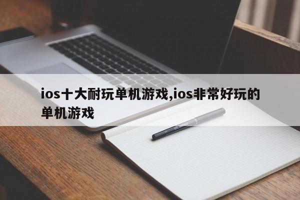 ios十大耐玩单机游戏,ios非常好玩的单机游戏
