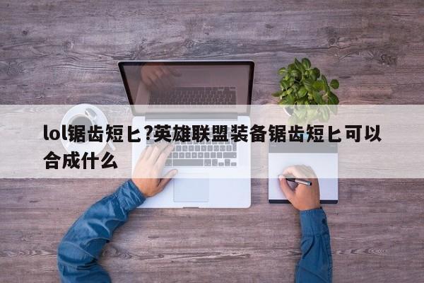 lol锯齿短匕?英雄联盟装备锯齿短匕可以合成什么