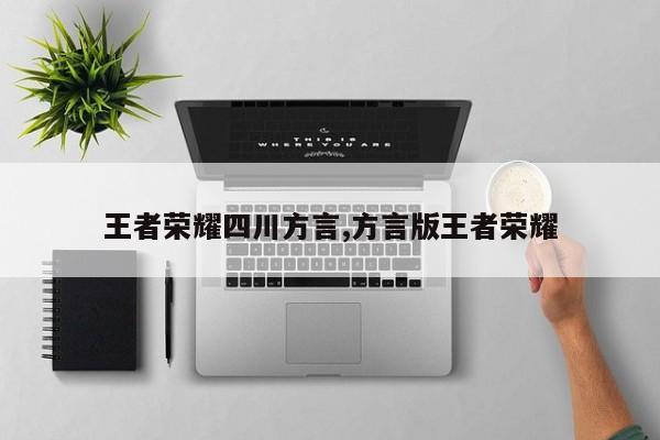 王者荣耀四川方言,方言版王者荣耀