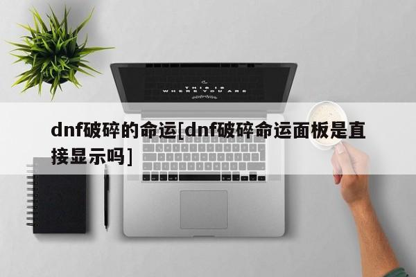 dnf破碎的命运[dnf破碎命运面板是直接显示吗]