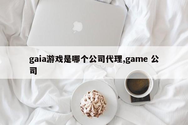 gaia游戏是哪个公司代理,game 公司