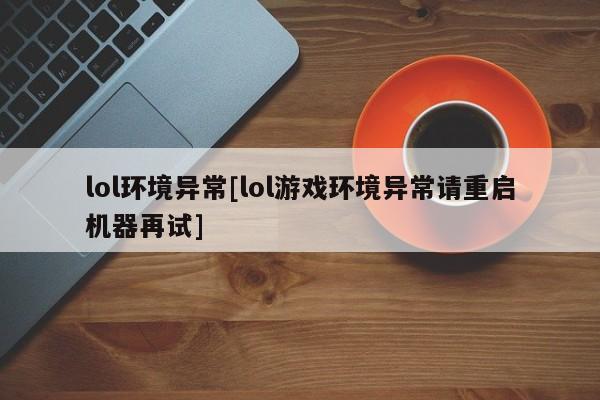 lol环境异常[lol游戏环境异常请重启机器再试]