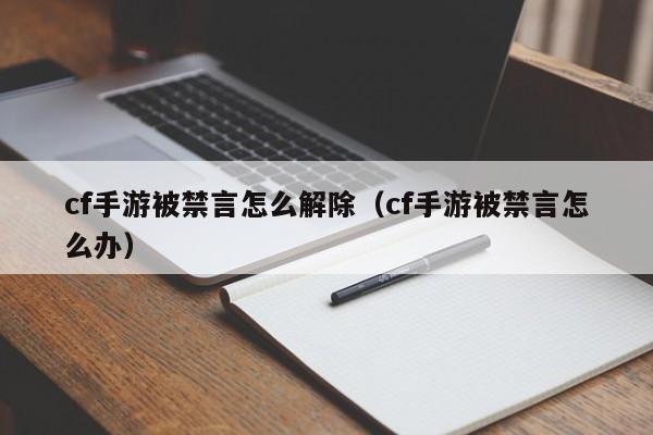 cf手游被禁言怎么解除（cf手游被禁言怎么办）