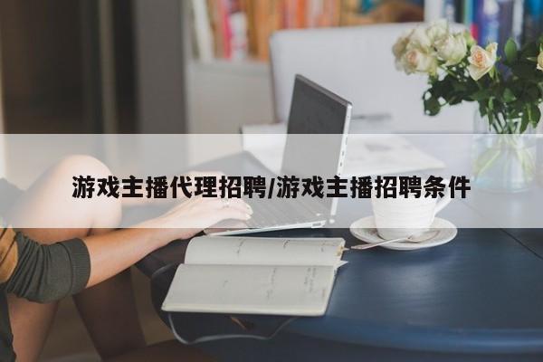 游戏主播代理招聘/游戏主播招聘条件