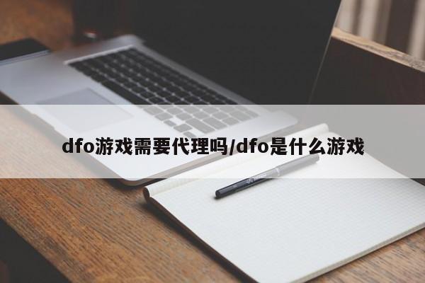 dfo游戏需要代理吗/dfo是什么游戏