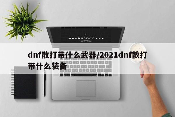 dnf散打带什么武器/2021dnf散打带什么装备