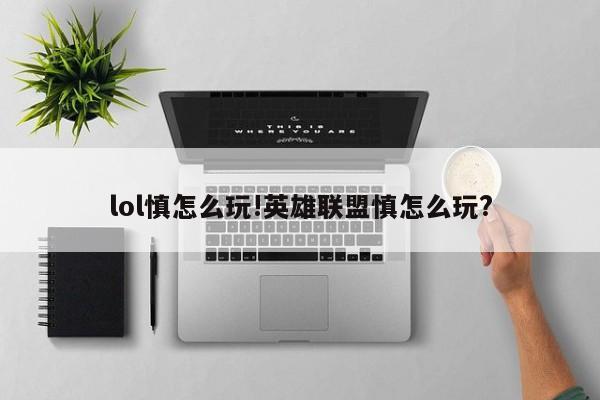 lol慎怎么玩!英雄联盟慎怎么玩?