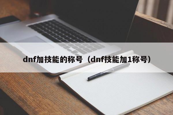 dnf加技能的称号（dnf技能加1称号）