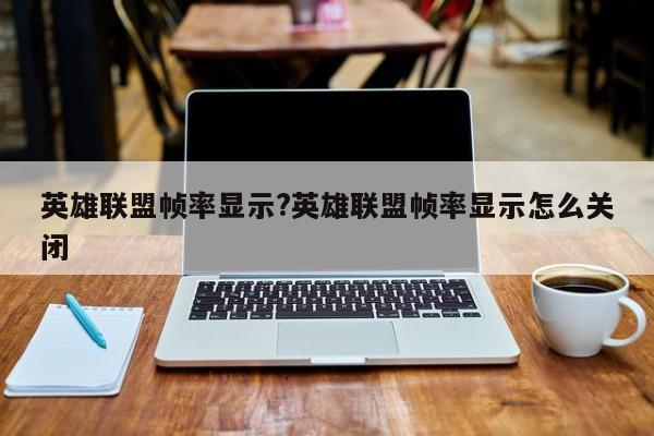 英雄联盟帧率显示?英雄联盟帧率显示怎么关闭