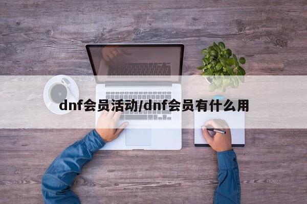 dnf会员活动/dnf会员有什么用