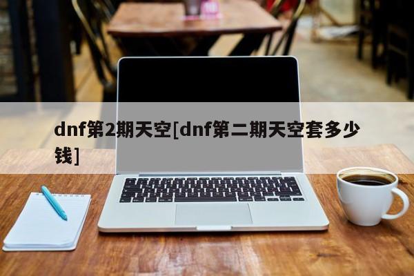 dnf第2期天空[dnf第二期天空套多少钱]
