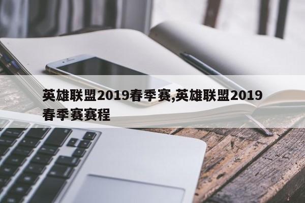 英雄联盟2019春季赛,英雄联盟2019春季赛赛程