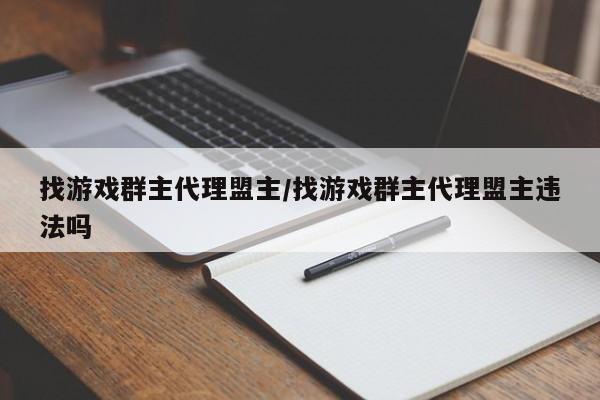 找游戏群主代理盟主/找游戏群主代理盟主违法吗