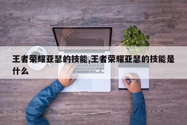 王者荣耀亚瑟的技能,王者荣耀亚瑟的技能是什么