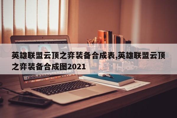 英雄联盟云顶之弈装备合成表,英雄联盟云顶之弈装备合成图2021
