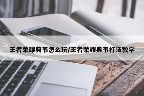 王者荣耀典韦怎么玩/王者荣耀典韦打法教学