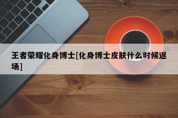 王者荣耀化身博士[化身博士皮肤什么时候返场]