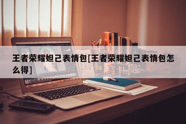 王者荣耀妲己表情包[王者荣耀妲己表情包怎么得]