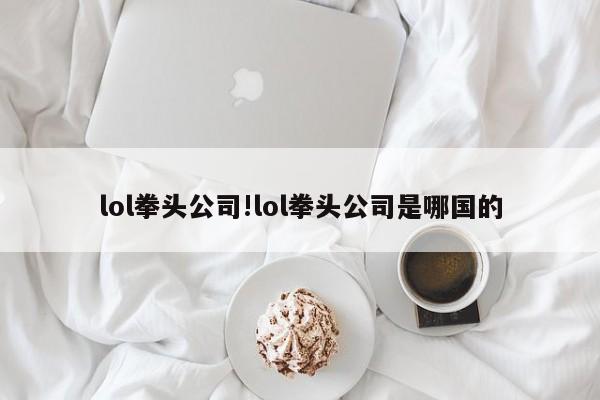 lol拳头公司!lol拳头公司是哪国的