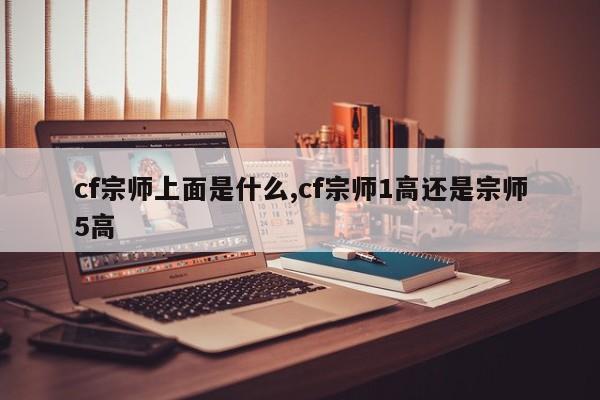 cf宗师上面是什么,cf宗师1高还是宗师5高