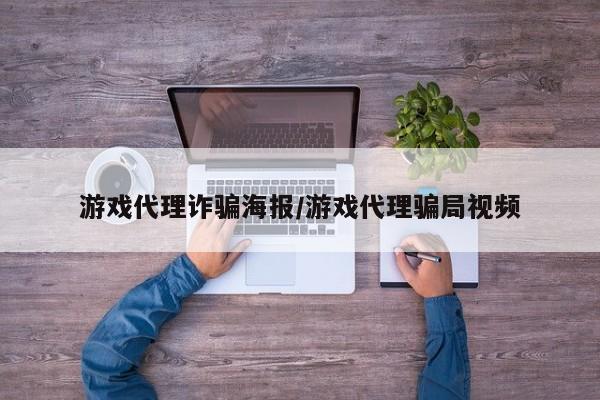 游戏代理诈骗海报/游戏代理骗局视频
