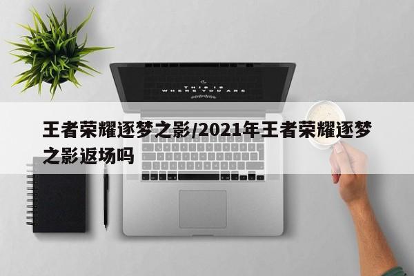 王者荣耀逐梦之影/2021年王者荣耀逐梦之影返场吗