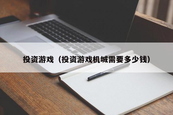 投资游戏（投资游戏机城需要多少钱）