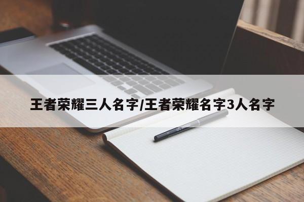 王者荣耀三人名字/王者荣耀名字3人名字