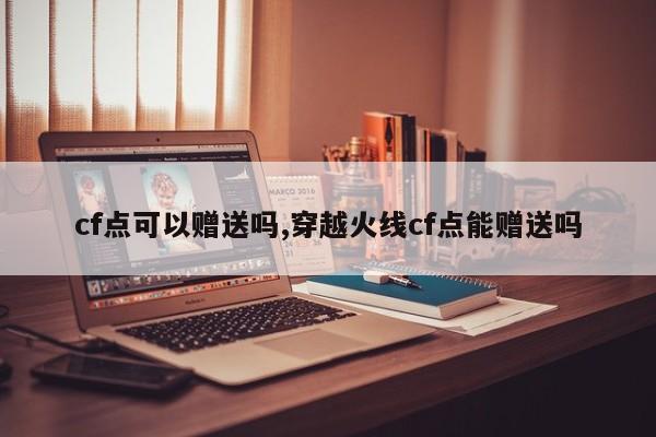 cf点可以赠送吗,穿越火线cf点能赠送吗