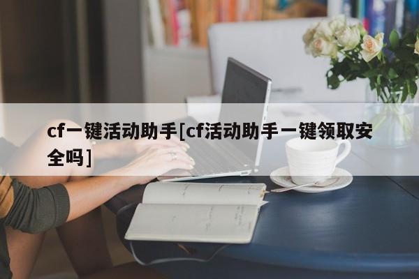 cf一键活动助手[cf活动助手一键领取安全吗]
