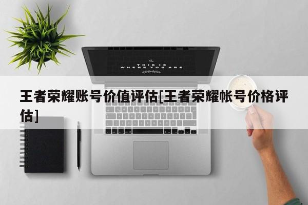 王者荣耀账号价值评估[王者荣耀帐号价格评估]
