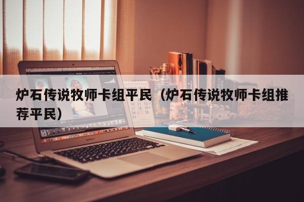 炉石传说牧师卡组平民(炉石传说牧师卡组推荐平民)