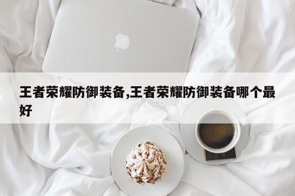 王者荣耀防御装备,王者荣耀防御装备哪个最好