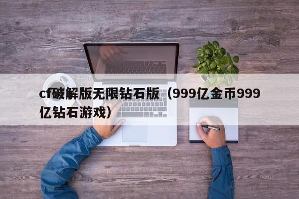 cf破解版无限钻石版(999亿金币999亿钻石游戏)