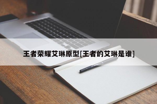 王者荣耀艾琳原型[王者的艾琳是谁]
