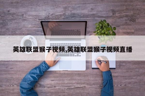 英雄联盟猴子视频,英雄联盟猴子视频直播