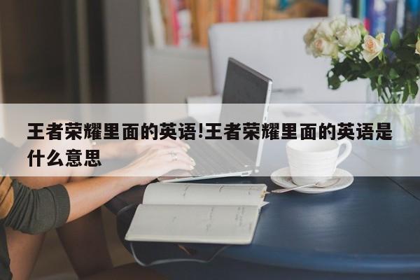 王者荣耀里面的英语!王者荣耀里面的英语是什么意思