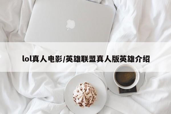 lol真人电影/英雄联盟真人版英雄介绍