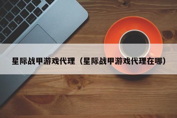 星际战甲游戏代理(星际战甲游戏代理在哪)