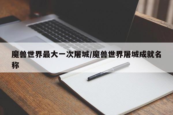 魔兽世界最大一次屠城/魔兽世界屠城成就名称