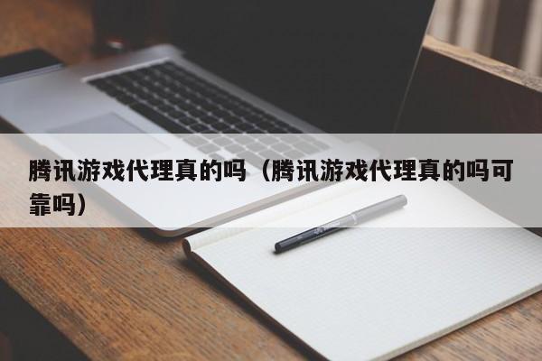 腾讯游戏代理真的吗(腾讯游戏代理真的吗可靠吗)