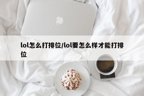 lol怎么打排位/lol要怎么样才能打排位
